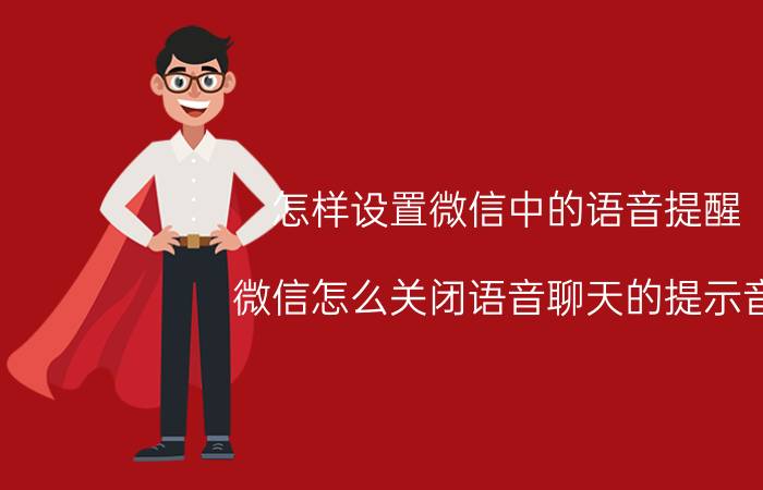 怎样设置微信中的语音提醒 微信怎么关闭语音聊天的提示音？